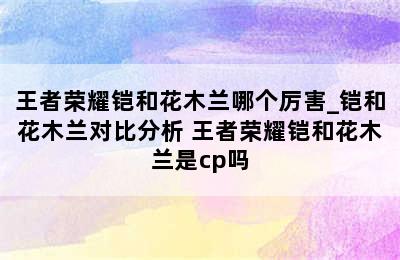 王者荣耀铠和花木兰哪个厉害_铠和花木兰对比分析 王者荣耀铠和花木兰是cp吗